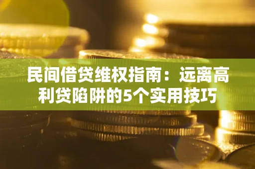 北京民间借贷维权指南：远离高利贷陷阱的5个实用技巧