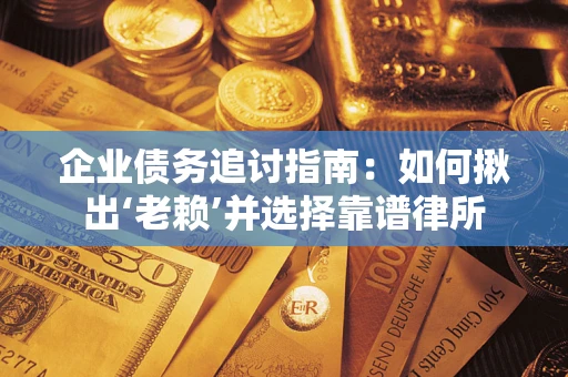 北京企业债务追讨指南：如何揪出‘老赖’并选择靠谱律所