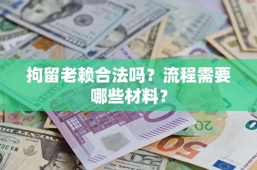 北京拘留老赖合法吗？流程需要哪些材料？