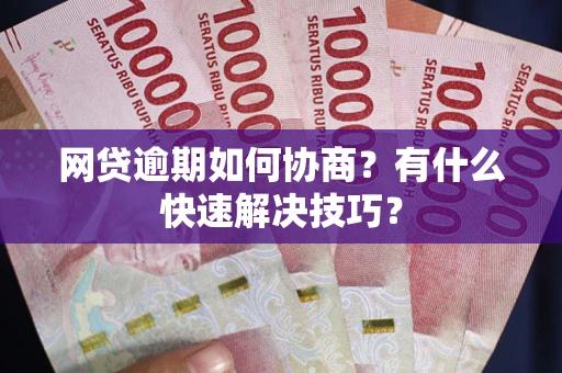 北京网贷逾期如何协商？有什么快速解决技巧？