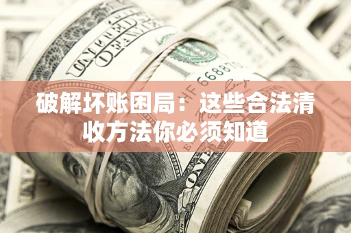 北京破解坏账困局：这些合法清收方法你必须知道