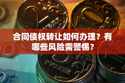 北京合同债权转让如何办理？有哪些风险需警惕？