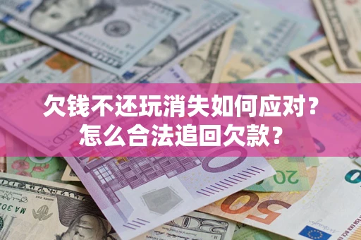 北京欠钱不还玩消失如何应对？怎么合法追回欠款？