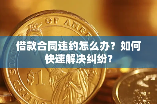 北京借款合同违约怎么办？如何快速解决纠纷？