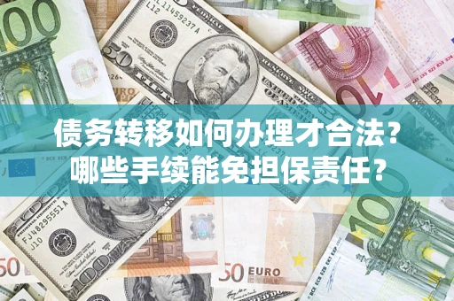 北京债务转移如何办理才合法？哪些手续能免担保责任？