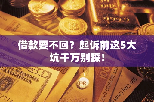 北京借款要不回？起诉前这5大坑千万别踩！