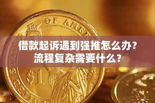 北京借款起诉遇到强推怎么办？流程复杂需要什么？