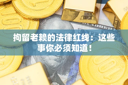 北京拘留老赖的法律红线：这些事你必须知道！