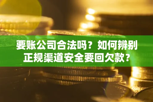 北京要账公司合法吗？如何辨别正规渠道安全要回欠款？