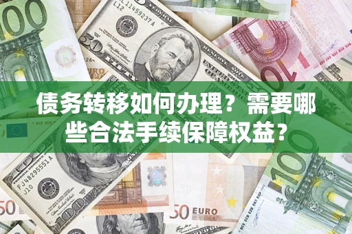 北京债务转移如何办理？需要哪些合法手续保障权益？