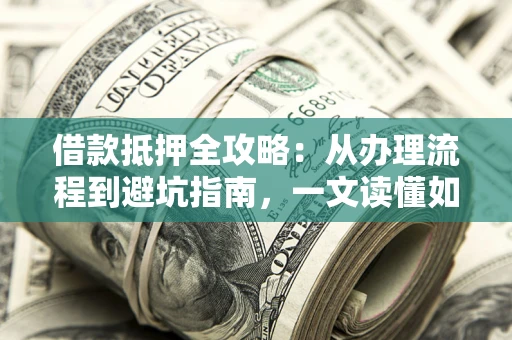 北京借款抵押全攻略：从办理流程到避坑指南，一文读懂如何安全融资
