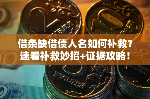 北京借条缺借债人名如何补救？速看补救妙招+证据攻略！