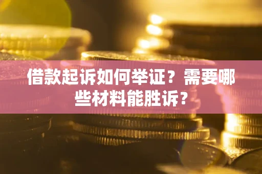 北京借款起诉如何举证？需要哪些材料能胜诉？