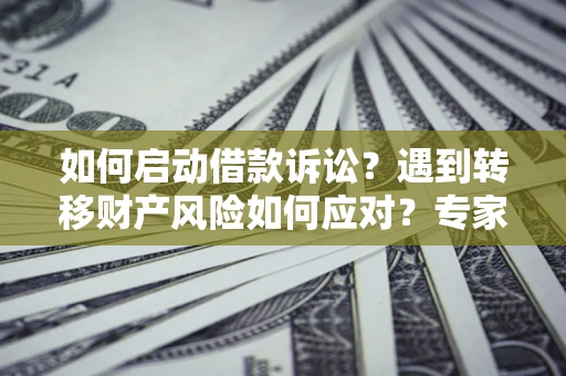 北京如何启动借款诉讼？遇到转移财产风险如何应对？专家解局支招