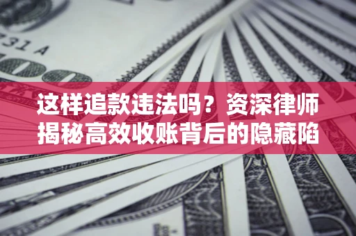 北京这样追款违法吗？资深律师揭秘高效收账背后的隐藏陷阱