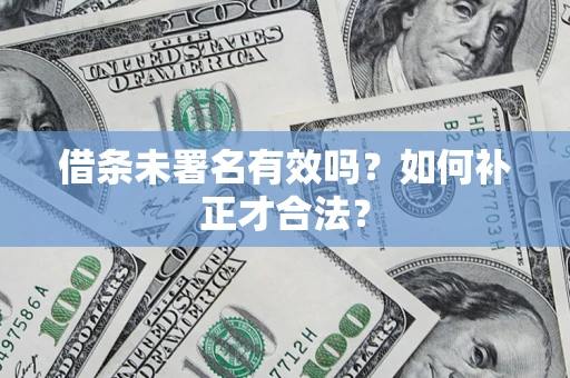 北京借条未署名有效吗？如何补正才合法？