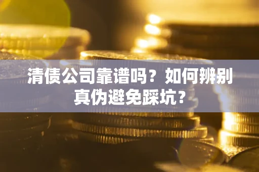 北京清债公司靠谱吗？如何辨别真伪避免踩坑？
