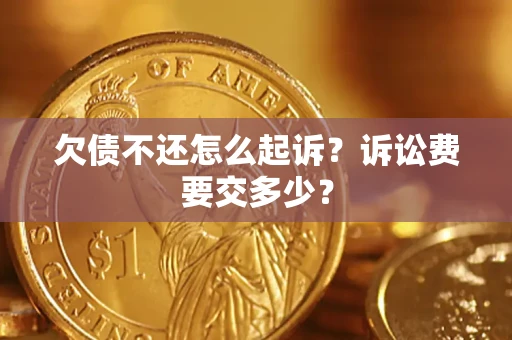 北京欠债不还怎么起诉？诉讼费要交多少？