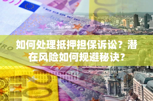 北京如何处理抵押担保诉讼？潜在风险如何规避秘诀？