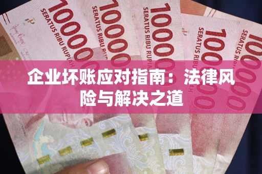 北京企业坏账应对指南：法律风险与解决之道