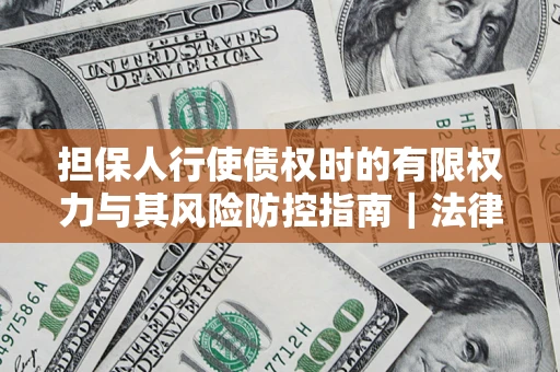 北京担保人行使债权时的有限权力与其风险防控指南｜法律实务解析