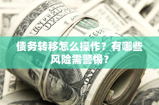 北京债务转移怎么操作？有哪些风险需警惕？