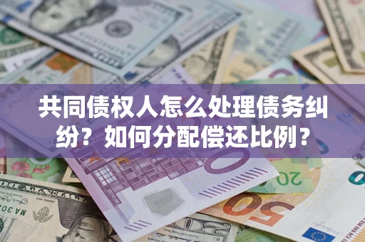 北京共同债权人怎么处理债务纠纷？如何分配偿还比例？
