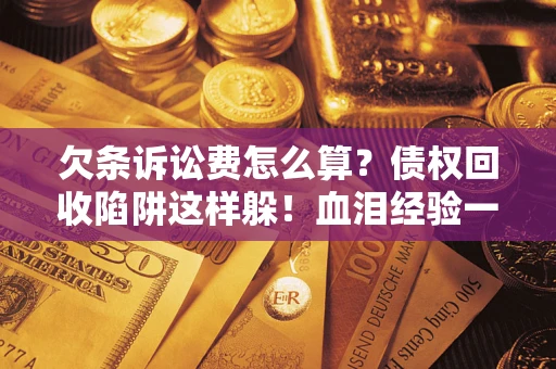 北京欠条诉讼费怎么算？债权回收陷阱这样躲！血泪经验一次讲透