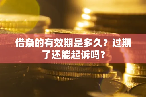 北京借条的有效期是多久？过期了还能起诉吗？