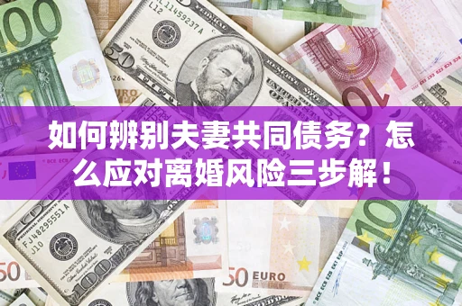 北京如何辨别夫妻共同债务？怎么应对离婚风险三步解！