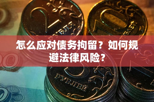 北京怎么应对债务拘留？如何规避法律风险？