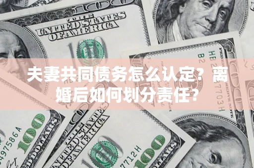 北京夫妻共同债务怎么认定？离婚后如何划分责任？