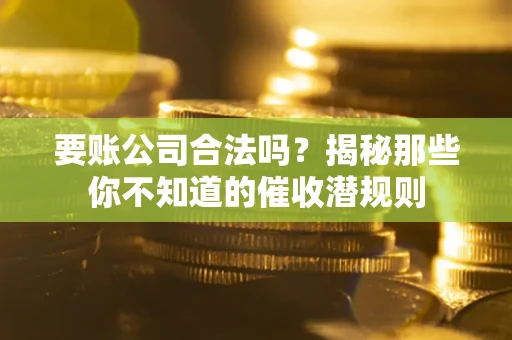 北京要账公司合法吗？揭秘那些你不知道的催收潜规则
