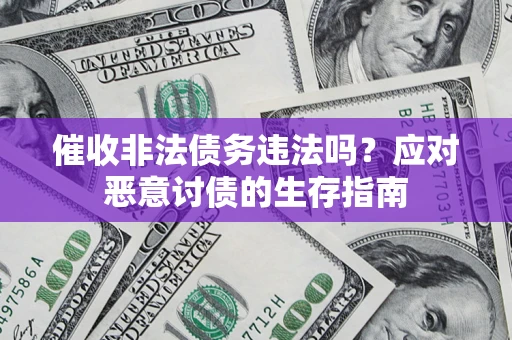 北京催收非法债务违法吗？应对恶意讨债的生存指南