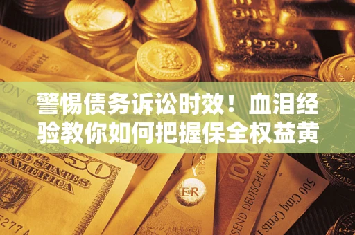 北京警惕债务诉讼时效！血泪经验教你如何把握保全权益黄金期