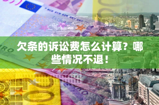 北京欠条的诉讼费怎么计算?哪些情况不退! 北京欠条的诉讼费怎么计算?哪些情况不退!