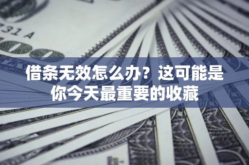 北京借条无效怎么办？这可能是你今天最重要的收藏