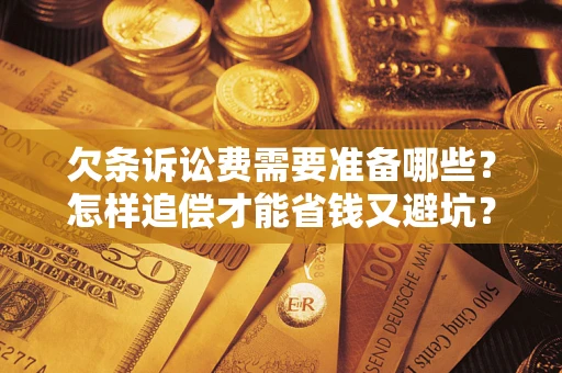 北京欠条诉讼费需要准备哪些？怎样追偿才能省钱又避坑？