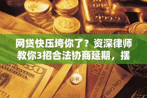 北京网贷快压垮你了？资深律师教你3招合法协商延期，摆脱暴力催收！