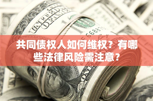 北京共同债权人如何维权？有哪些法律风险需注意？