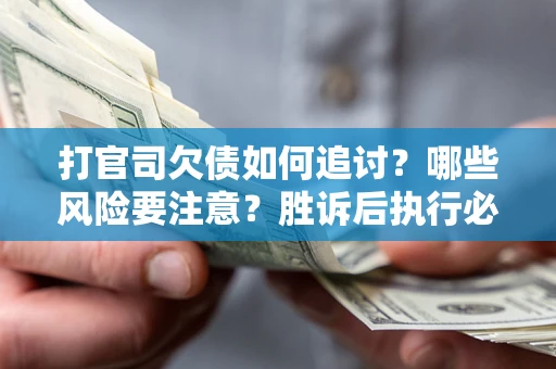 北京打官司欠债如何追讨？哪些风险要注意？胜诉后执行必看！