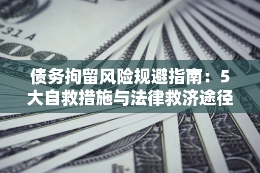 北京债务拘留风险规避指南：5大自救措施与法律救济途径