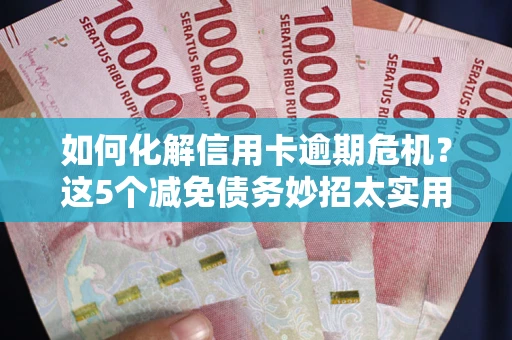 北京如何化解信用卡逾期危机？这5个减免债务妙招太实用