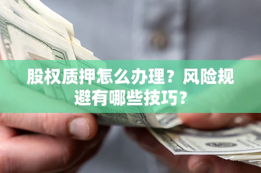 北京股权质押怎么办理？风险规避有哪些技巧？