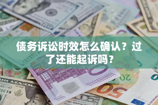 北京债务诉讼时效怎么确认？过了还能起诉吗？