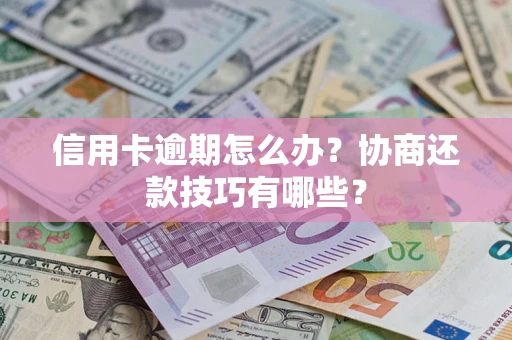 北京信用卡逾期怎么办？协商还款技巧有哪些？