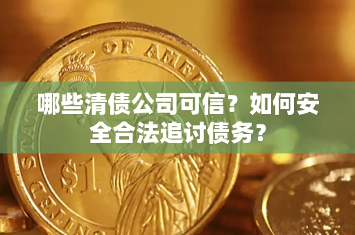 北京哪些清债公司可信？如何安全合法追讨债务？