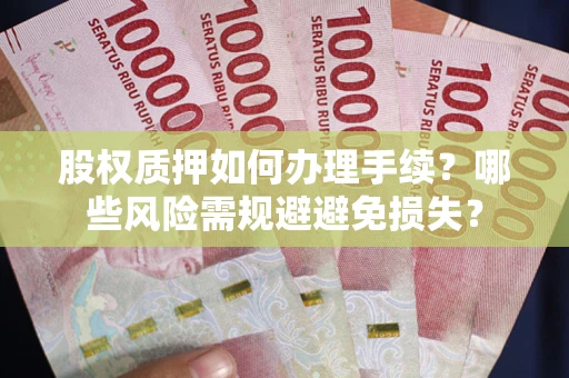 北京股权质押如何办理手续？哪些风险需规避避免损失？