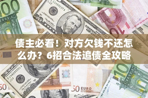 北京债主必看！对方欠钱不还怎么办？6招合法追债全攻略