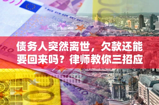 北京债务人突然离世，欠款还能要回来吗？律师教你三招应对